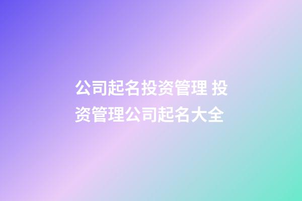 公司起名投资管理 投资管理公司起名大全-第1张-公司起名-玄机派